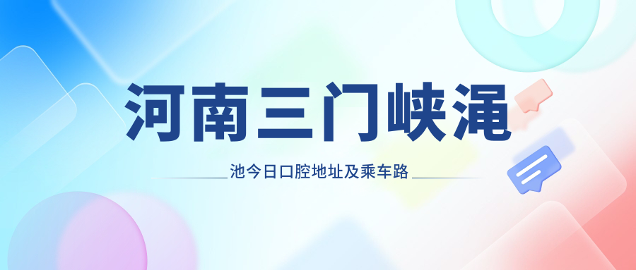 河南三門(mén)峽澠池今日口腔地址及乘車(chē)路線(xiàn)