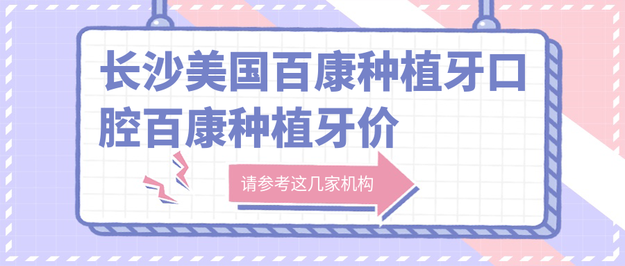 長(cháng)沙美國百康種植牙口腔百康種植牙價(jià)目表