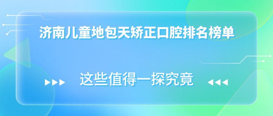 濟南兒童地包天矯正口腔排名榜單