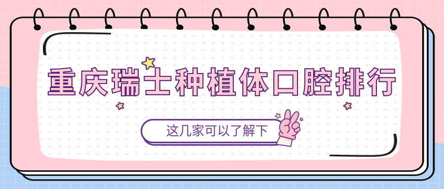 重慶地區推薦瑞士種植體前10口腔醫院 附帶價(jià)格表及醫院詳細地址