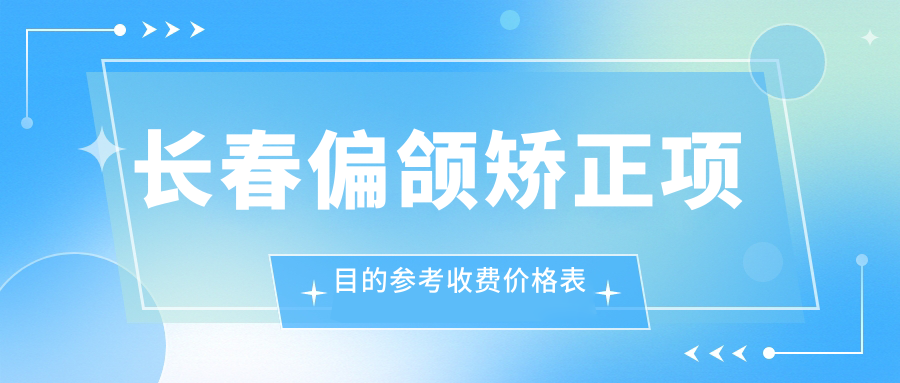 長(cháng)春偏頜矯正項目的參考收費價(jià)格表