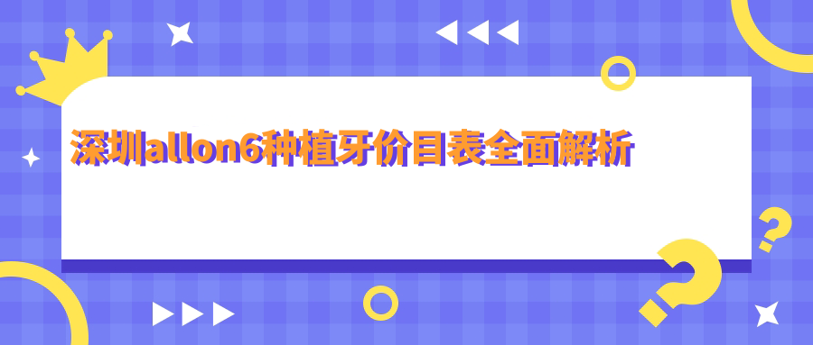 深圳allon6種植牙價(jià)目表全面解析