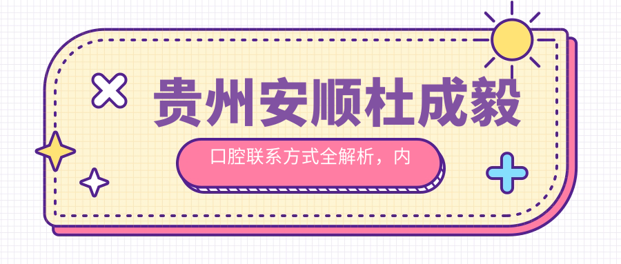 貴州安順杜成毅口腔聯(lián)系方式全解析，內含詳細醫院地址信息