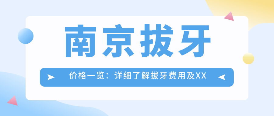 南京拔牙價(jià)格一覽：詳細了解拔牙費用及XX口腔地址