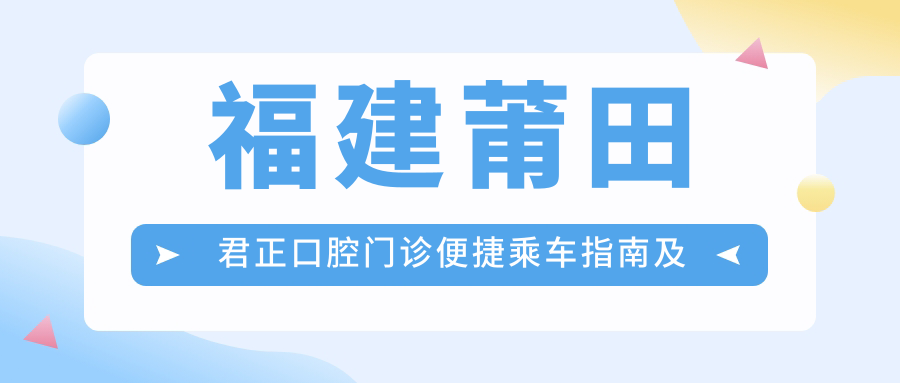 福建莆田君正口腔門(mén)診便捷乘車(chē)指南及詳細地址信息一覽