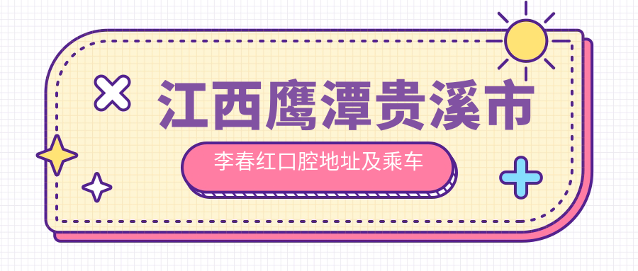 江西鷹潭貴溪市李春紅口腔地址及乘車(chē)路線(xiàn)