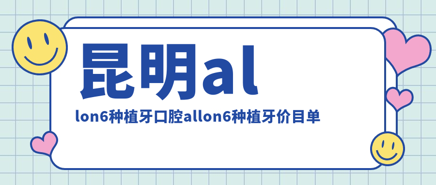 昆明allon6種植牙口腔allon6種植牙價(jià)目單