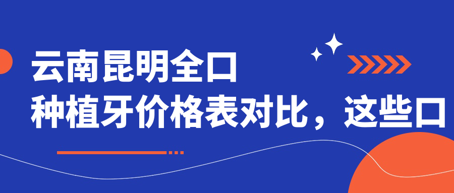 云南昆明全口種植牙價(jià)格表對比，這些口腔醫院哪家更實(shí)惠？含云南拜博等10家