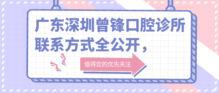 廣東深圳曾鋒口腔診所聯(lián)系方式全公開(kāi)，內含詳細地址指南