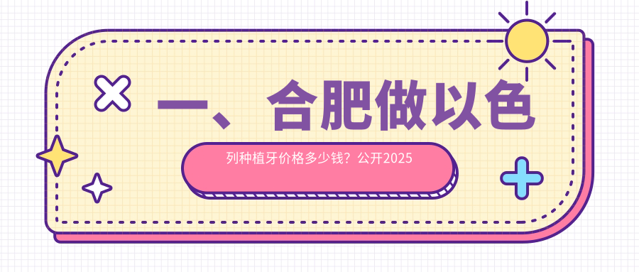 一、合肥做以色列種植牙價(jià)格多少錢(qián)？公開(kāi)2025合肥以色列種植牙價(jià)目單