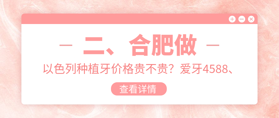 二、合肥做以色列種植牙價(jià)格貴不貴？愛(ài)牙4588、銘德4158、美奧5389