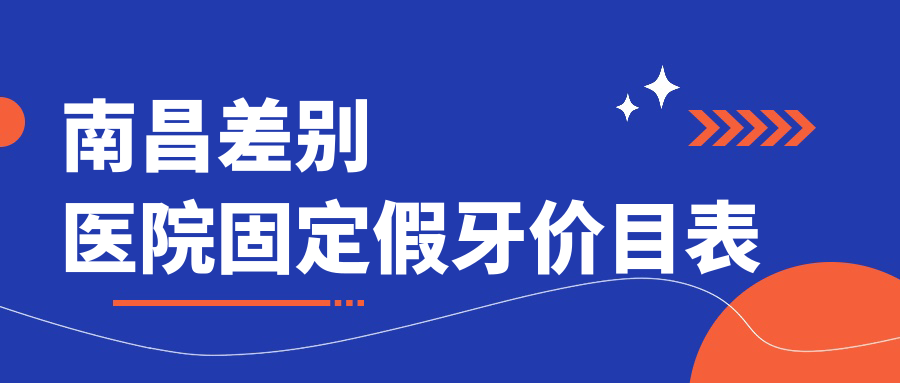 南昌差別醫院固定假牙價(jià)目表