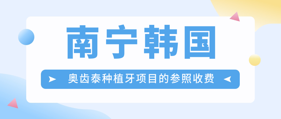 南寧韓國奧齒泰種植牙項目的參照收費價(jià)格表