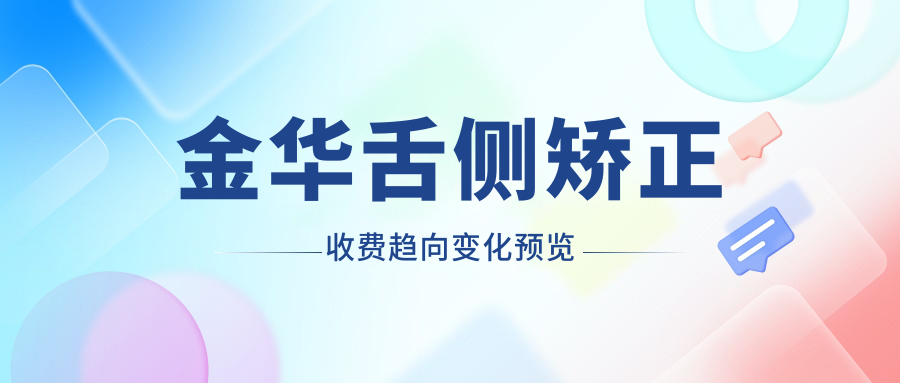 金華舌側矯正收費趨向變化預覽