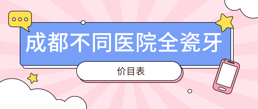 成都不同醫院全瓷牙價(jià)目表