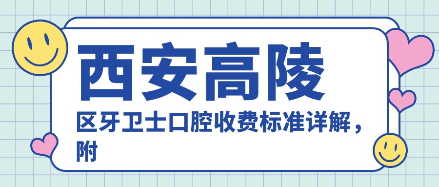 西安高陵區牙衛士口腔收費標準詳解，附醫院詳細地址指引