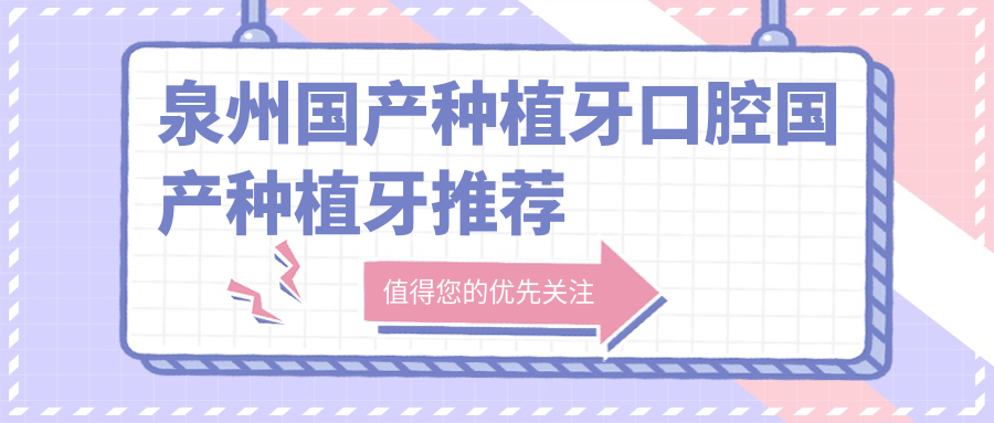 泉州國產(chǎn)種植牙口腔國產(chǎn)種植牙推薦