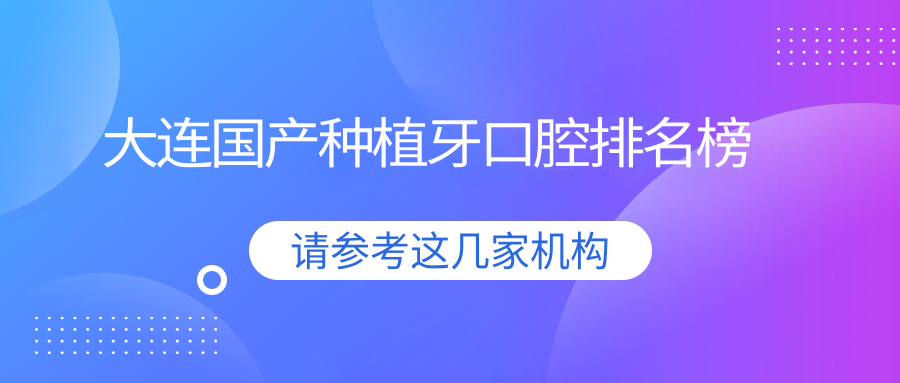 大連國產(chǎn)種植牙口腔排名榜
