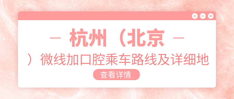 杭州（北京）微線(xiàn)加口腔乘車(chē)路線(xiàn)及詳細地址指南
