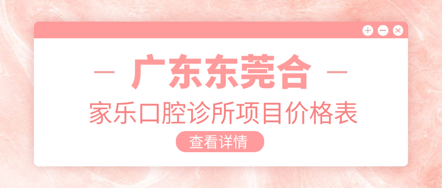 廣東東莞合家樂(lè )口腔診所項目?jì)r(jià)格表