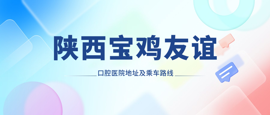 陜西寶雞友誼口腔醫院地址及乘車(chē)路線(xiàn)