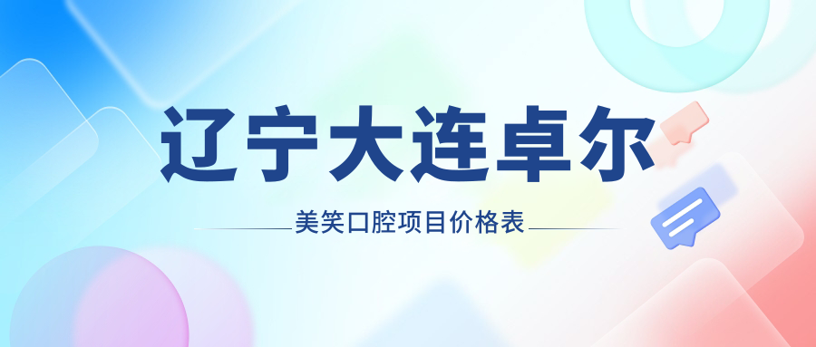 遼寧大連卓爾美笑口腔項目?jì)r(jià)格表
