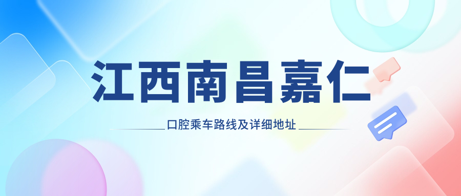 江西南昌嘉仁口腔乘車(chē)路線(xiàn)及詳細地址指南