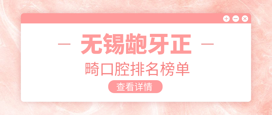 無(wú)錫齙牙正畸口腔排名榜單