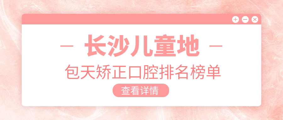 長(cháng)沙兒童地包天矯正口腔排名榜單