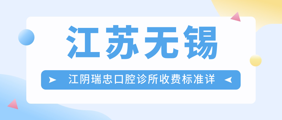 江蘇無(wú)錫江陰瑞忠口腔診所收費標準詳解，附詳細醫院地址信息