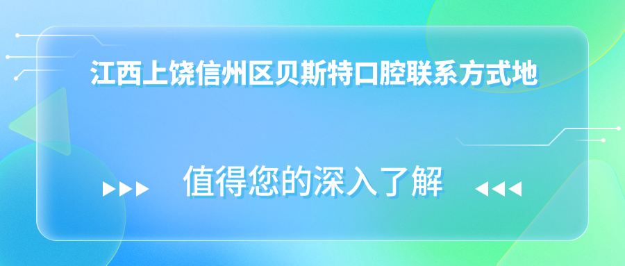 江西上饒信州區貝斯特口腔聯(lián)系方式地址詳解，高性?xún)r(jià)比好口碑值得推薦
