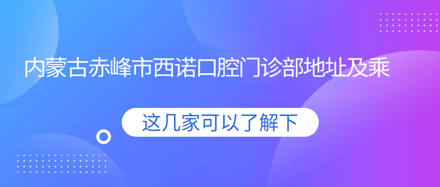 內蒙古赤峰市西諾口腔門(mén)診部地址及乘車(chē)路線(xiàn)
