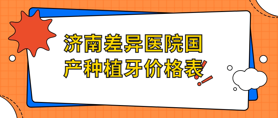 濟南差異醫院國產(chǎn)種植牙價(jià)格表