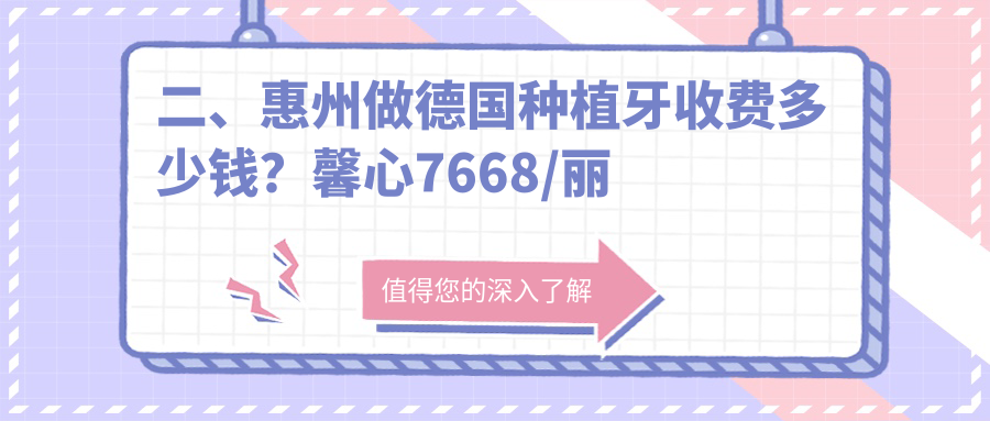 二、惠州做德國種植牙收費多少錢(qián)？馨心7668/麗齒9180/傳承7980