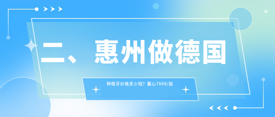 二、惠州做德國種植牙價(jià)格多少錢(qián)？馨心7668/麗齒9180/傳承7980