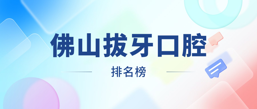 佛山拔牙口腔排名榜