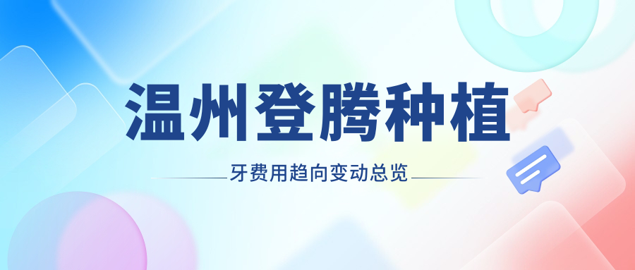 溫州登騰種植牙費用趨向變動(dòng)總覽