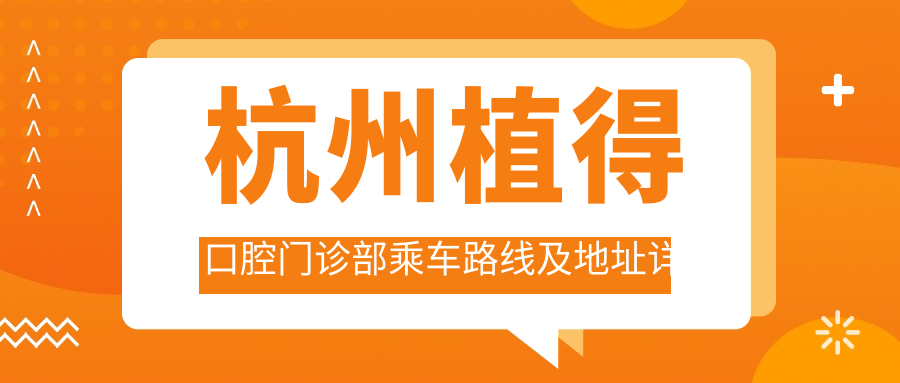 杭州植得口腔門(mén)診部乘車(chē)路線(xiàn)及地址詳解，高性?xún)r(jià)比好口碑值得一去