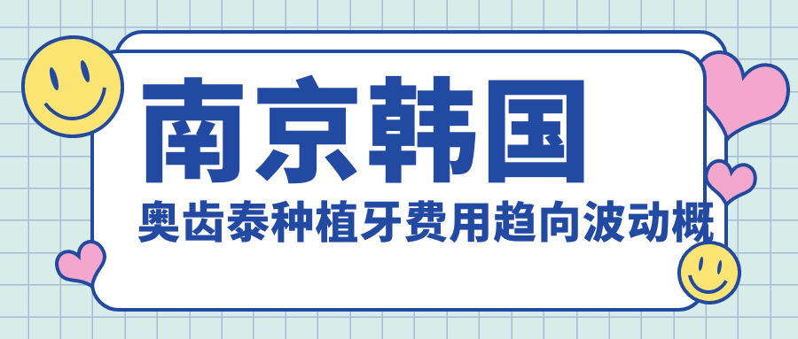 南京韓國奧齒泰種植牙費用趨向波動(dòng)概覽