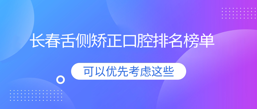 長(cháng)春舌側矯正口腔排名榜單