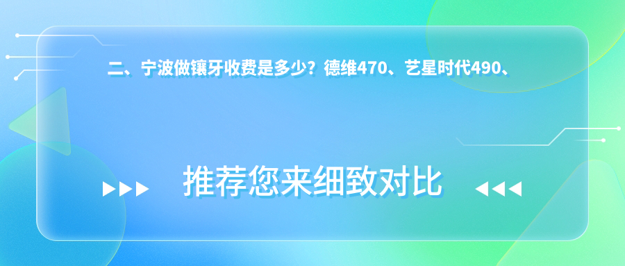 二、寧波做鑲牙收費是多少？德維470、藝星時(shí)代490、創(chuàng  )瑞貝德470