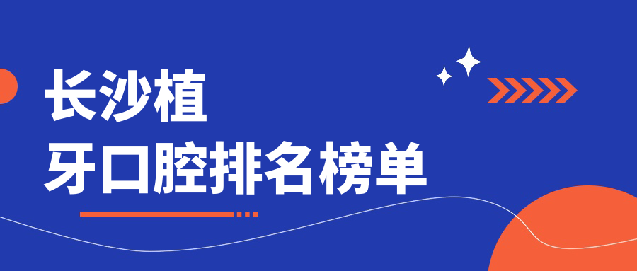 長(cháng)沙植牙口腔排名榜單