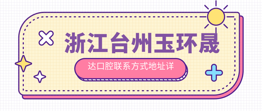 浙江臺州玉環(huán)晟達口腔聯(lián)系方式地址詳解及全面價(jià)格表一覽