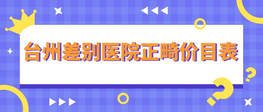 臺州差別醫院正畸價(jià)目表