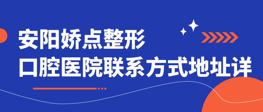 安陽(yáng)嬌點(diǎn)整形口腔醫院聯(lián)系方式地址詳覽 高性?xún)r(jià)比好口碑優(yōu)選就醫選擇