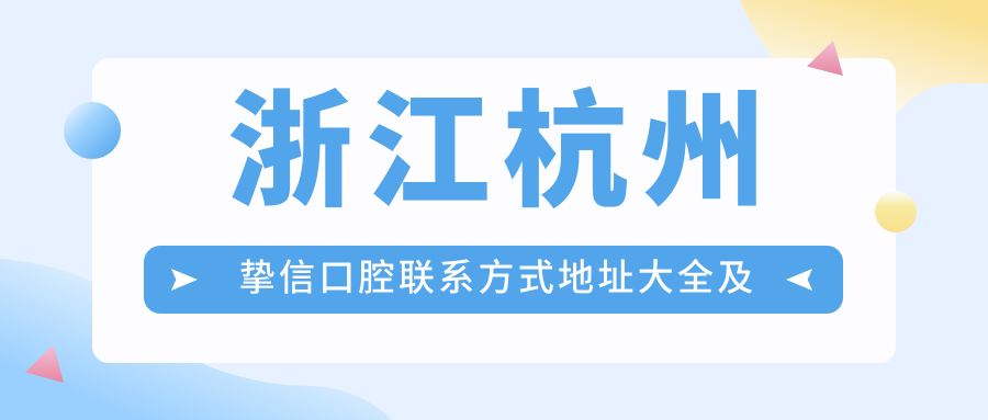 浙江杭州摯信口腔聯(lián)系方式地址大全及最新診療項目?jì)r(jià)格表一覽