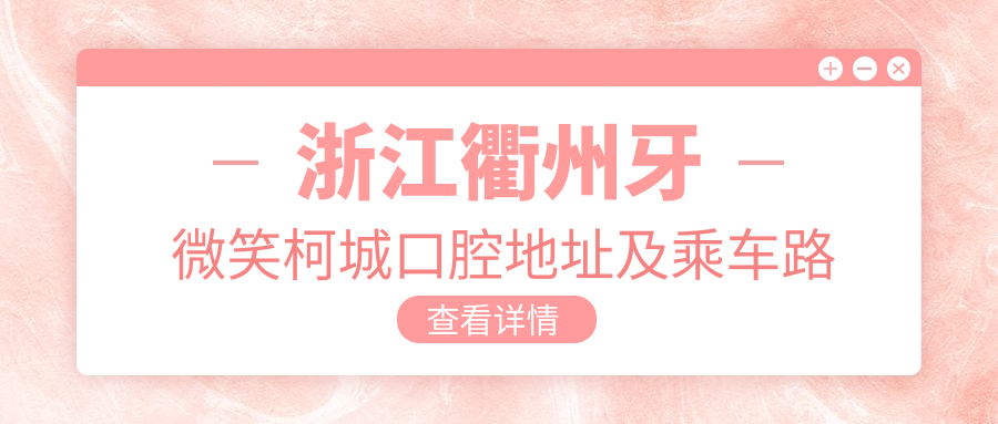 浙江衢州牙微笑柯城口腔地址及乘車(chē)路線(xiàn)