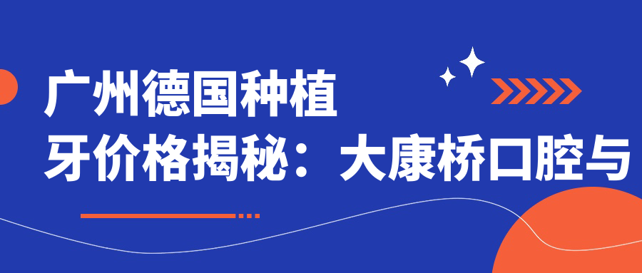 廣州德國種植牙價(jià)格揭秘：大康橋口腔與友睦門(mén)診收費標準全解析