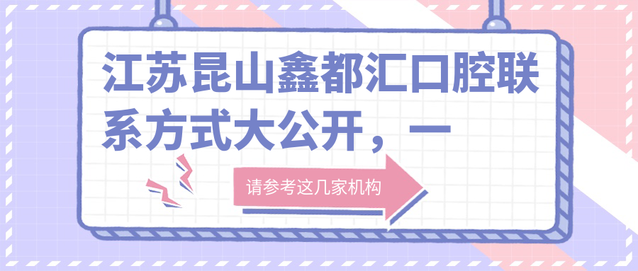 江蘇昆山鑫都匯口腔聯(lián)系方式大公開(kāi)，一文速覽醫院詳細地址信息