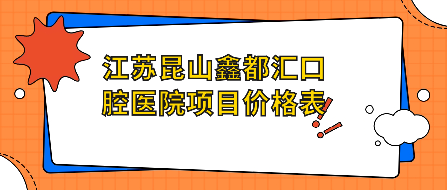 江蘇昆山鑫都匯口腔醫院項目?jì)r(jià)格表